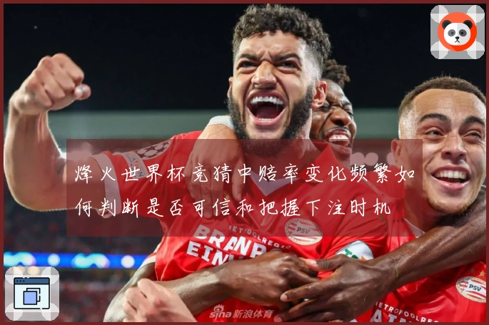 烽火世界杯竞猜中赔率变化频繁如何判断是否可信和把握下注时机