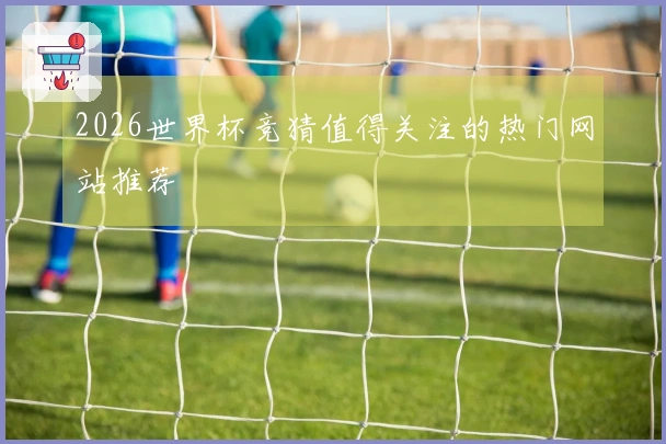 2026世界杯竞猜值得关注的热门网站推荐