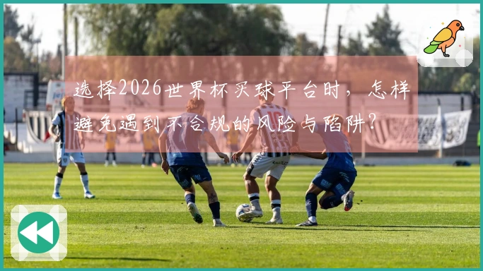 选择2026世界杯买球平台时，怎样避免遇到不合规的风险与陷阱？