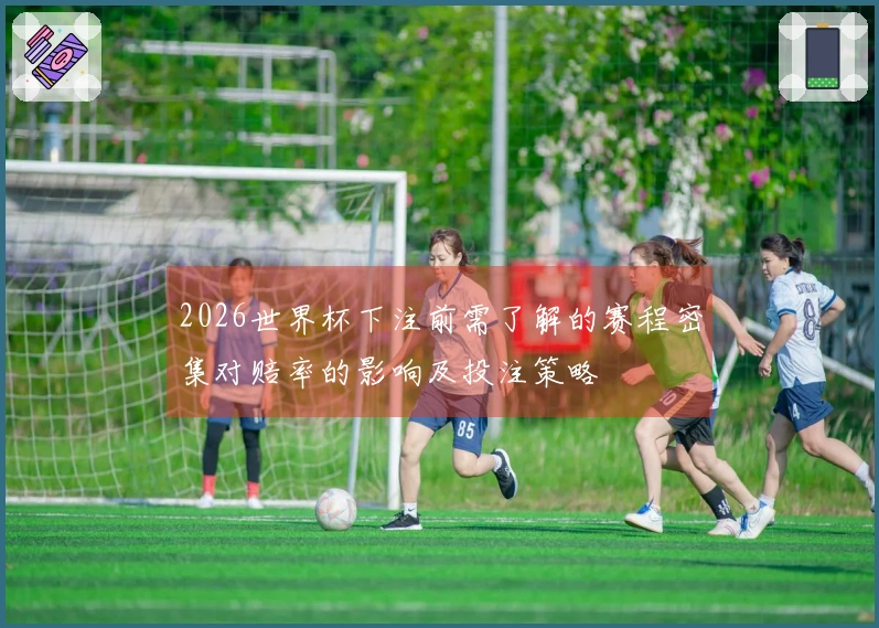 2026世界杯下注前需了解的赛程密集对赔率的影响及投注策略
