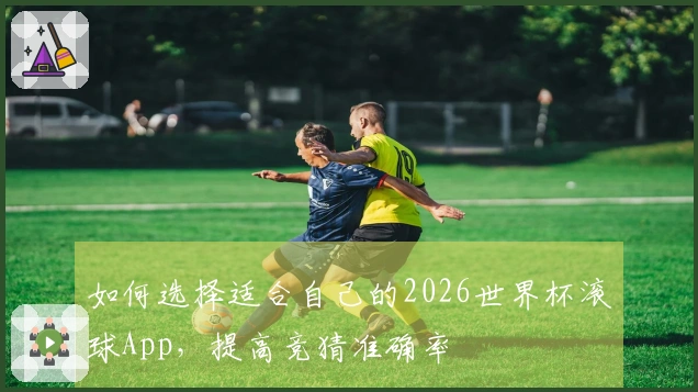 如何选择适合自己的2026世界杯滚球App，提高竞猜准确率