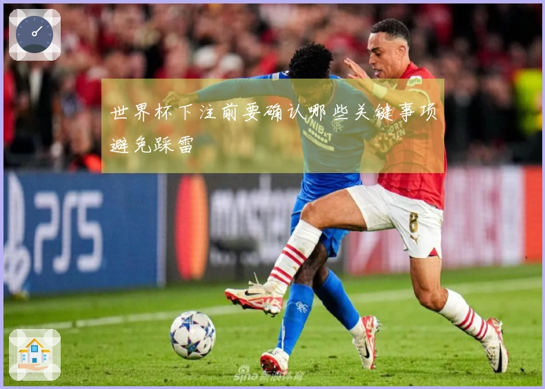 世界杯下注前要确认哪些关键事项避免踩雷