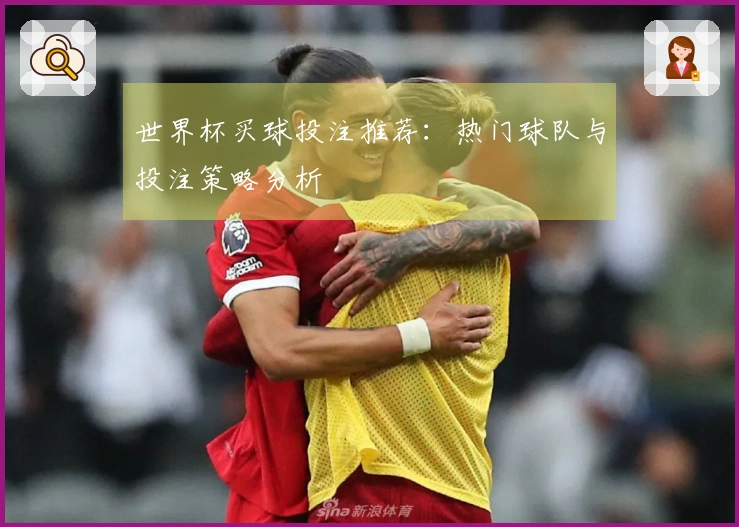世界杯买球投注推荐：热门球队与投注策略分析