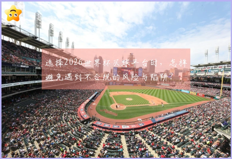 选择2026世界杯买球平台时，怎样避免遇到不合规的风险与陷阱？